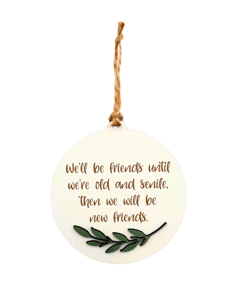 Round ornament with text that reads 'We'll be friends until we're old and senile. Then we will be new friends'.