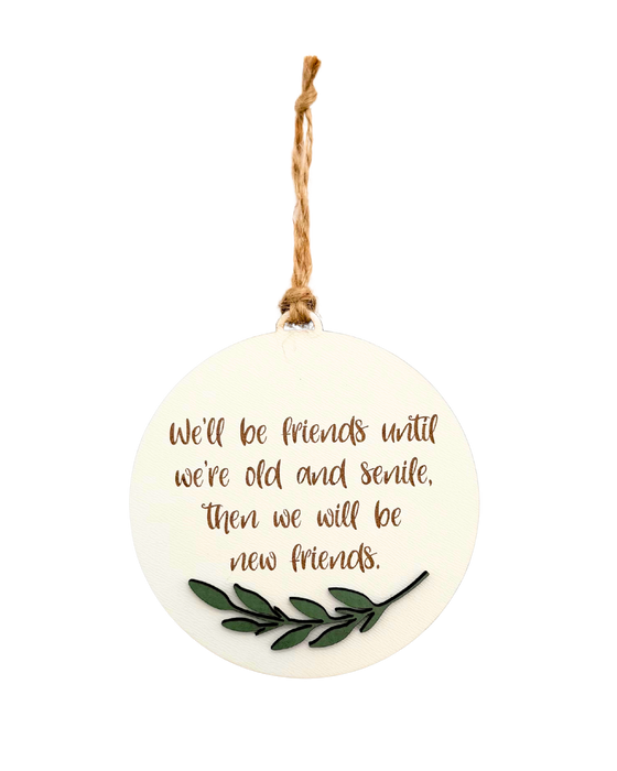 Round ornament with text that reads 'We'll be friends until we're old and senile. Then we will be new friends'.