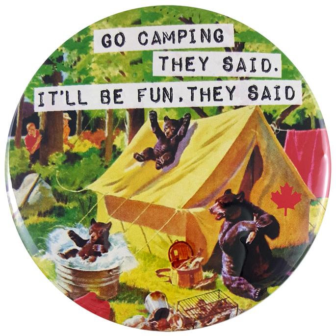 This round magnet shows a vintage picture of mother bear and her two cubs trashing a campsite. The mother bear is eating from a picnic basket and the cubs are sliding down the roof of the tent to land in a tub of water. The scared human campers are hiding in the nearby trees. Across the picture the words “go camping they said, it will be fun they said” are printed in black text against a white stripe. The text resembles a classic typewriter font.